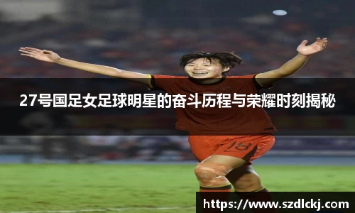 27号国足女足球明星的奋斗历程与荣耀时刻揭秘