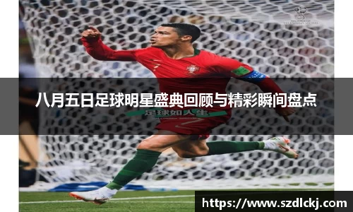 八月五日足球明星盛典回顾与精彩瞬间盘点